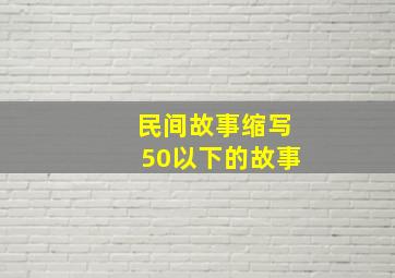 民间故事缩写50以下的故事