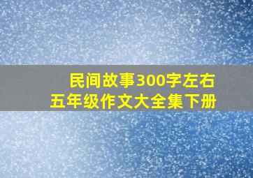 民间故事300字左右五年级作文大全集下册