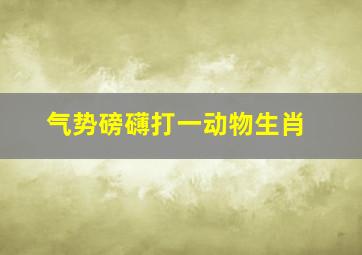 气势磅礴打一动物生肖