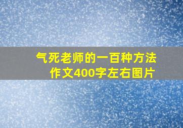 气死老师的一百种方法作文400字左右图片