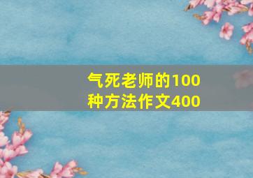 气死老师的100种方法作文400