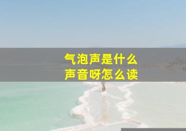 气泡声是什么声音呀怎么读