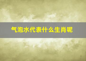 气泡水代表什么生肖呢