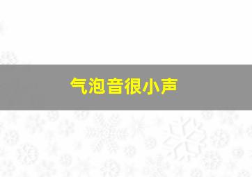 气泡音很小声