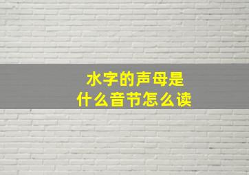 水字的声母是什么音节怎么读