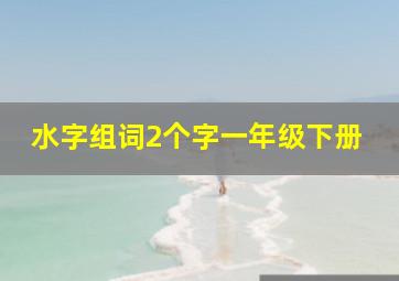 水字组词2个字一年级下册