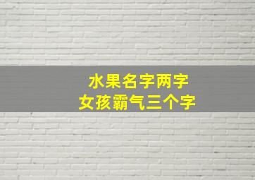 水果名字两字女孩霸气三个字