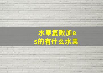 水果复数加es的有什么水果