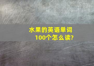 水果的英语单词100个怎么读?