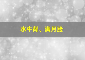 水牛背、满月脸