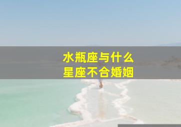 水瓶座与什么星座不合婚姻