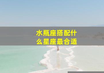 水瓶座搭配什么星座最合适