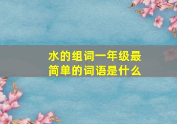 水的组词一年级最简单的词语是什么