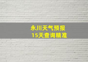 永川天气预报15天查询精准