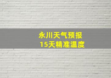 永川天气预报15天精准温度