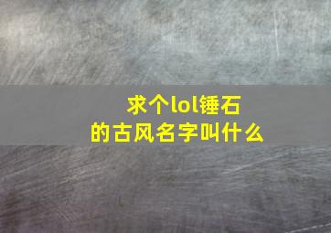 求个lol锤石的古风名字叫什么