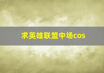 求英雄联盟中场cos