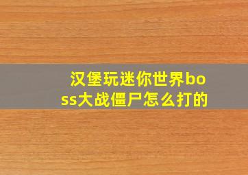 汉堡玩迷你世界boss大战僵尸怎么打的