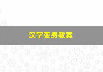 汉字变身教案