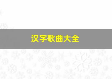 汉字歌曲大全