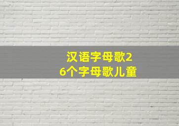 汉语字母歌26个字母歌儿童