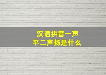 汉语拼音一声平二声扬是什么