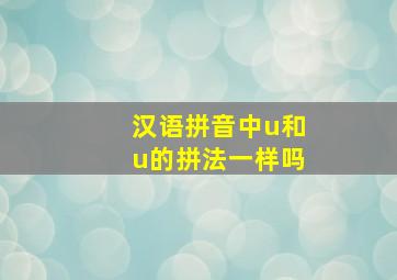 汉语拼音中u和u的拼法一样吗