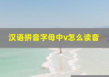 汉语拼音字母中v怎么读音