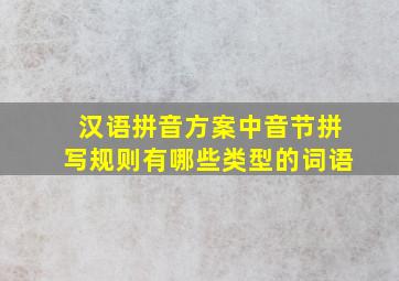 汉语拼音方案中音节拼写规则有哪些类型的词语