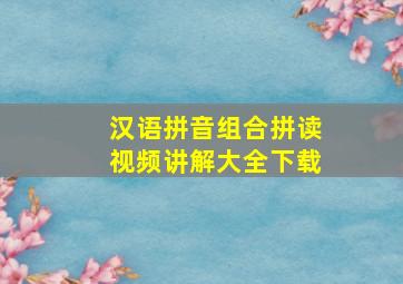 汉语拼音组合拼读视频讲解大全下载