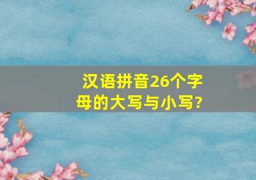 汉语拼音26个字母的大写与小写?