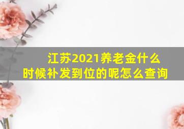 江苏2021养老金什么时候补发到位的呢怎么查询