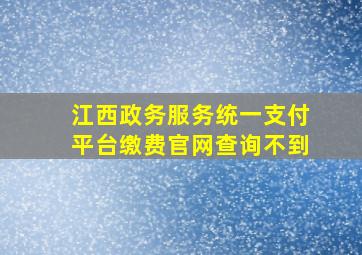 江西政务服务统一支付平台缴费官网查询不到