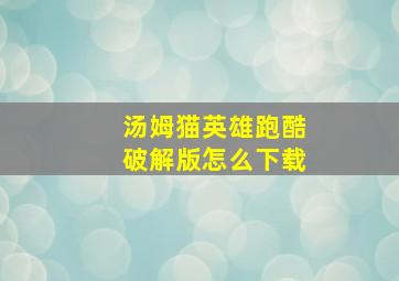 汤姆猫英雄跑酷破解版怎么下载