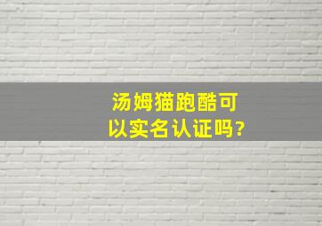 汤姆猫跑酷可以实名认证吗?