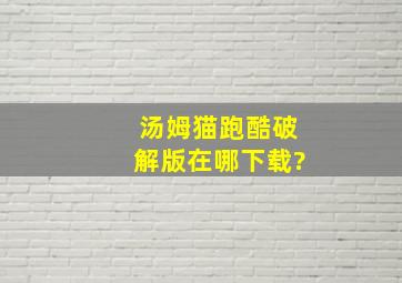 汤姆猫跑酷破解版在哪下载?