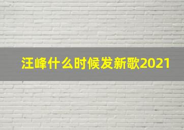 汪峰什么时候发新歌2021