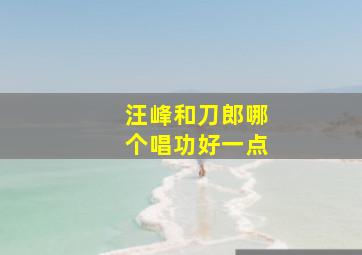 汪峰和刀郎哪个唱功好一点