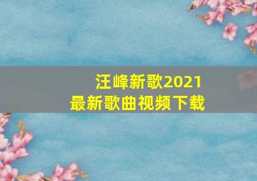 汪峰新歌2021最新歌曲视频下载