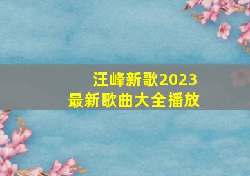 汪峰新歌2023最新歌曲大全播放