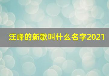 汪峰的新歌叫什么名字2021