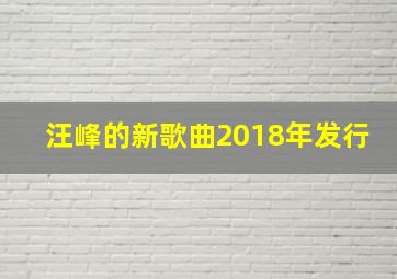 汪峰的新歌曲2018年发行