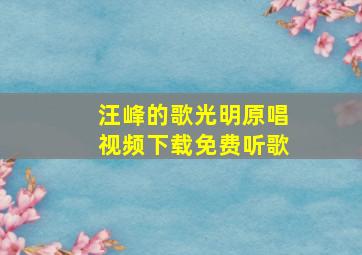 汪峰的歌光明原唱视频下载免费听歌