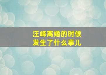 汪峰离婚的时候发生了什么事儿