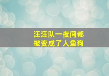 汪汪队一夜间都被变成了人鱼狗