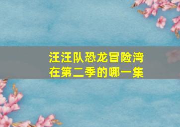 汪汪队恐龙冒险湾在第二季的哪一集