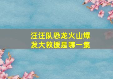 汪汪队恐龙火山爆发大救援是哪一集