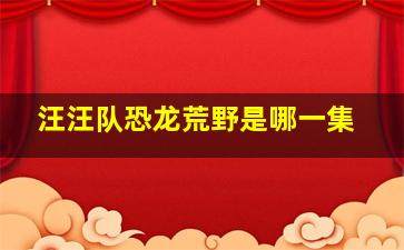 汪汪队恐龙荒野是哪一集