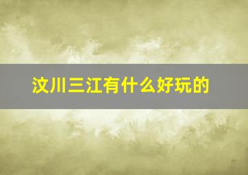 汶川三江有什么好玩的