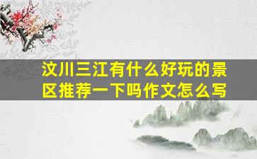 汶川三江有什么好玩的景区推荐一下吗作文怎么写